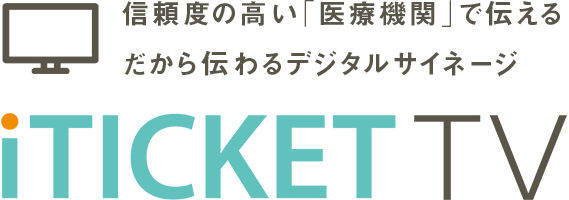 信頼度の高い「医療機関」で伝える、だから伝わるデジタルサイネージ「iTICKETTV」